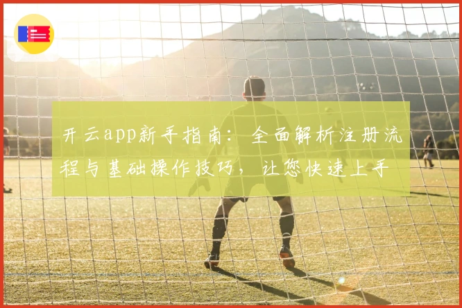 开云app新手指南：全面解析注册流程与基础操作技巧，让您快速上手