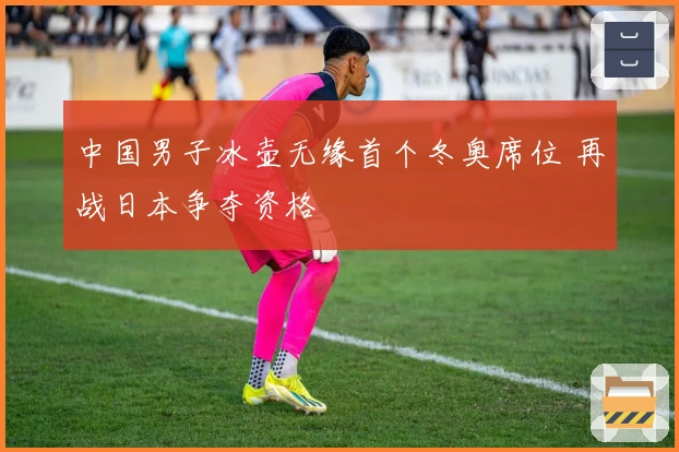 中国男子冰壶无缘首个冬奥席位 再战日本争夺资格