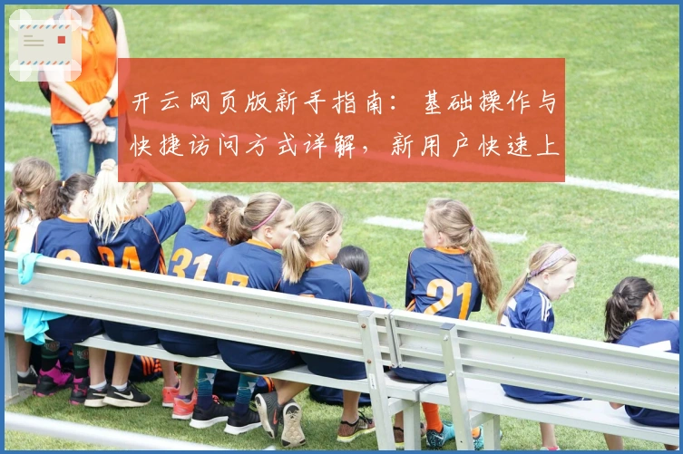 开云网页版新手指南：基础操作与快捷访问方式详解，新用户快速上手必看教程