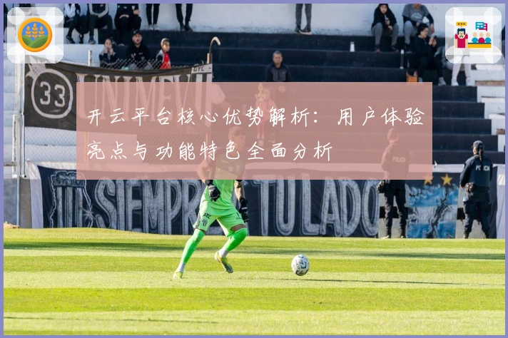 开云平台核心优势解析：用户体验亮点与功能特色全面分析
