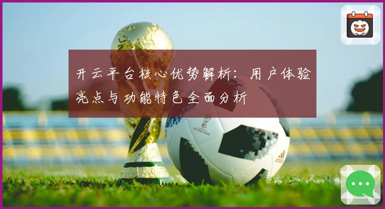 开云平台核心优势解析：用户体验亮点与功能特色全面分析
