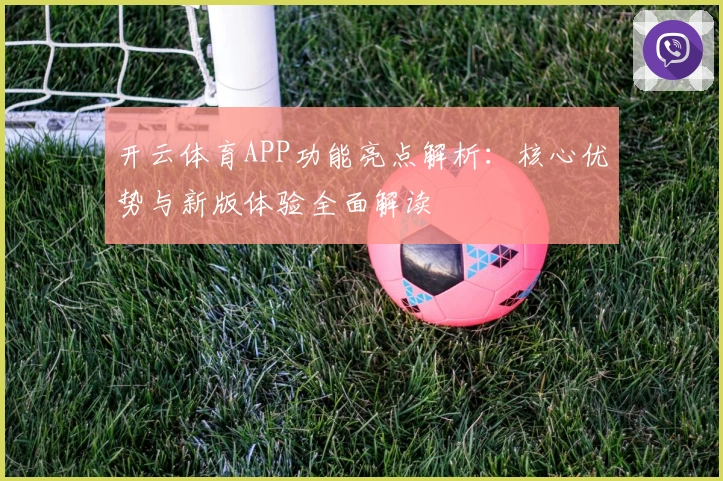 开云体育APP功能亮点解析：核心优势与新版体验全面解读