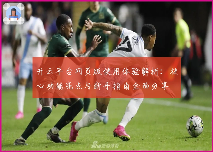 开云平台网页版使用体验解析：核心功能亮点与新手指南全面分享