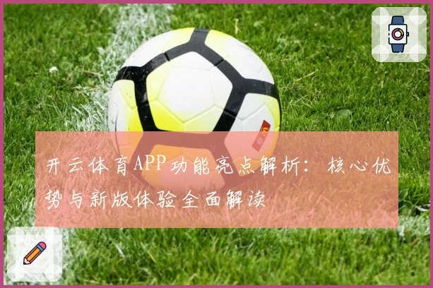 开云体育APP功能亮点解析：核心优势与新版体验全面解读