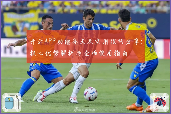 开云APP功能亮点及实用技巧分享：核心优势解析与全面使用指南