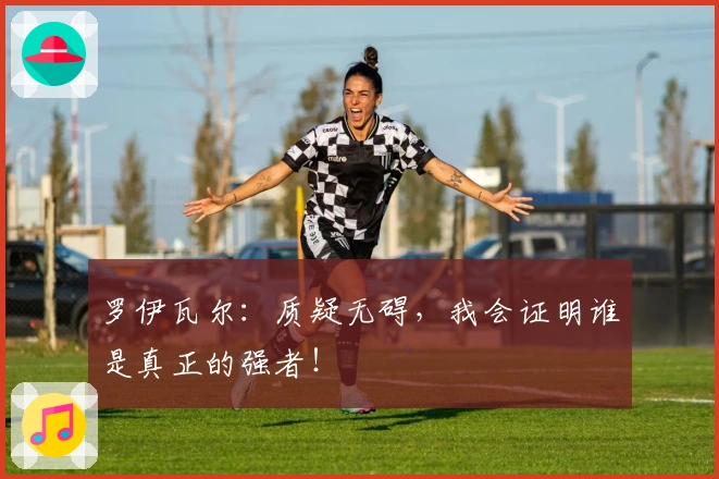 罗伊瓦尔：质疑无碍，我会证明谁是真正的强者！