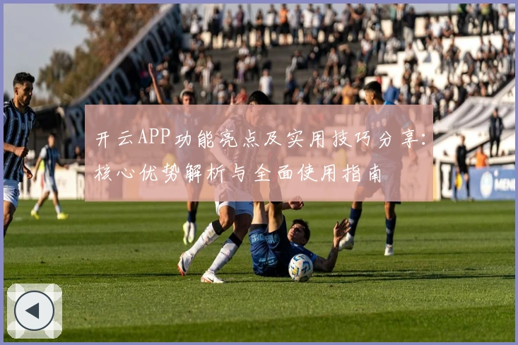 开云APP功能亮点及实用技巧分享：核心优势解析与全面使用指南