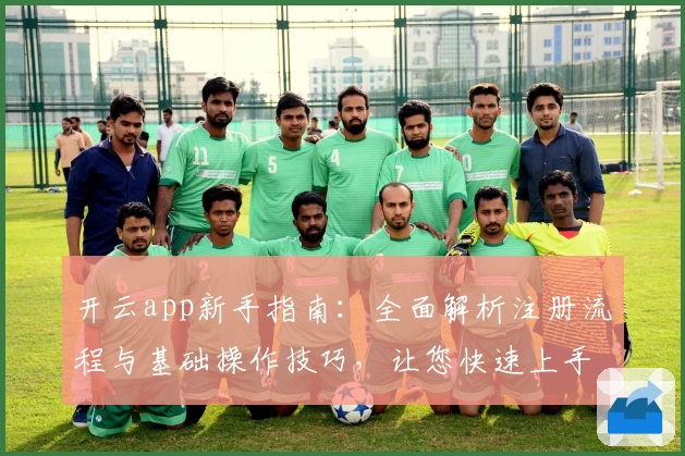 开云app新手指南：全面解析注册流程与基础操作技巧，让您快速上手