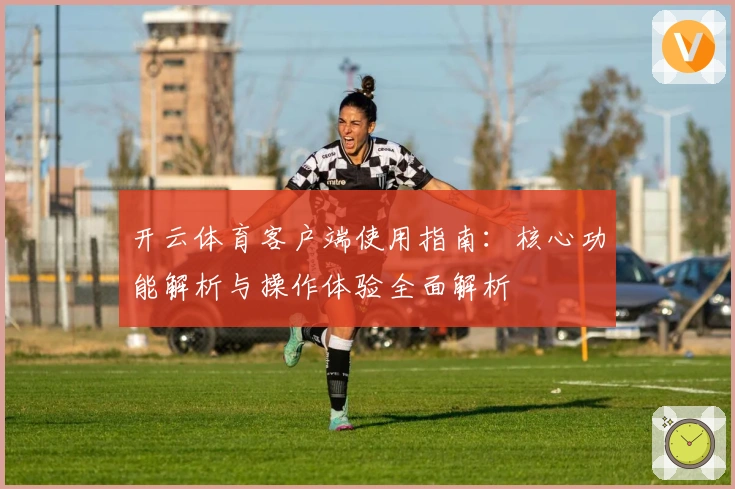开云体育客户端使用指南：核心功能解析与操作体验全面解析