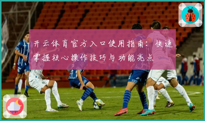 开云体育官方入口使用指南：快速掌握核心操作技巧与功能亮点