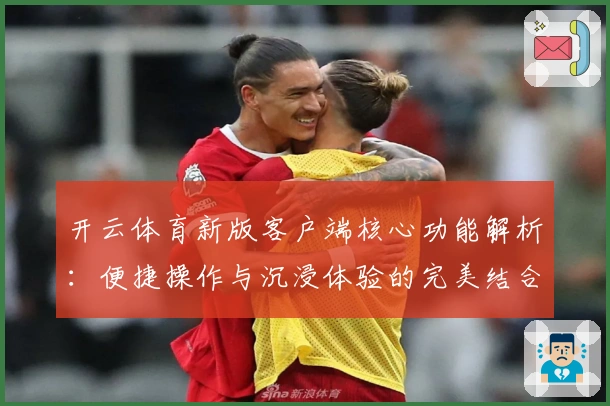 开云体育新版客户端核心功能解析：便捷操作与沉浸体验的完美结合