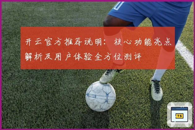 开云官方推荐说明：核心功能亮点解析及用户体验全方位测评