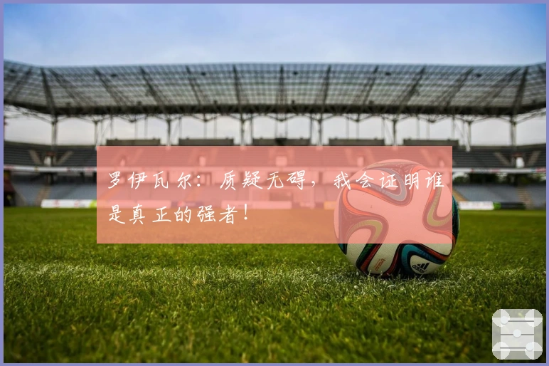 罗伊瓦尔：质疑无碍，我会证明谁是真正的强者！