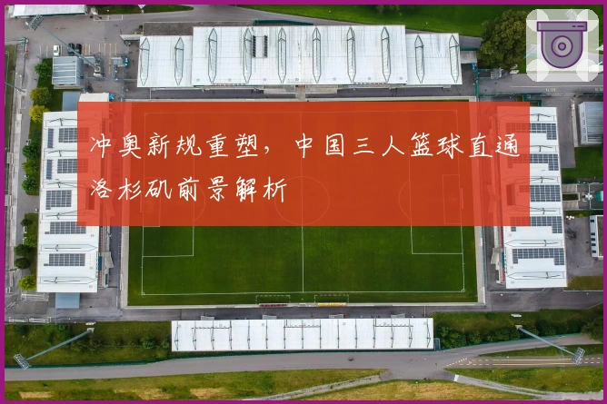 冲奥新规重塑，中国三人篮球直通洛杉矶前景解析