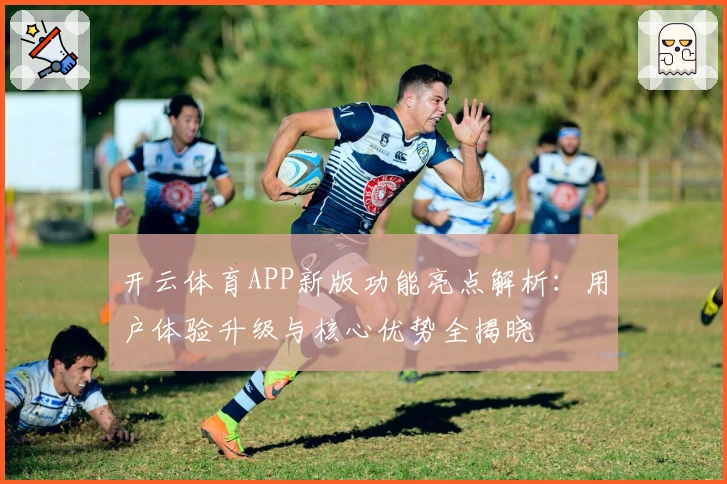 开云体育APP新版功能亮点解析：用户体验升级与核心优势全揭晓