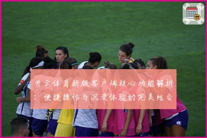 开云体育新版客户端核心功能解析：便捷操作与沉浸体验的完美结合