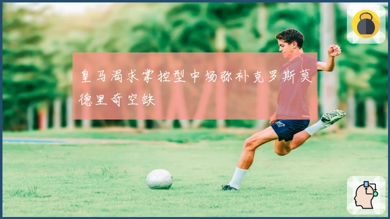 皇马渴求掌控型中场弥补克罗斯莫德里奇空缺