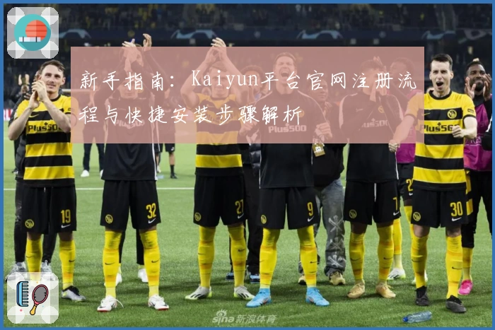 新手指南：Kaiyun平台官网注册流程与快捷安装步骤解析