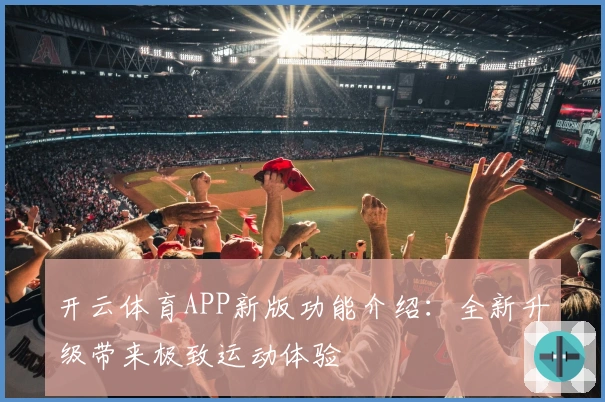 开云体育APP新版功能介绍：全新升级带来极致运动体验