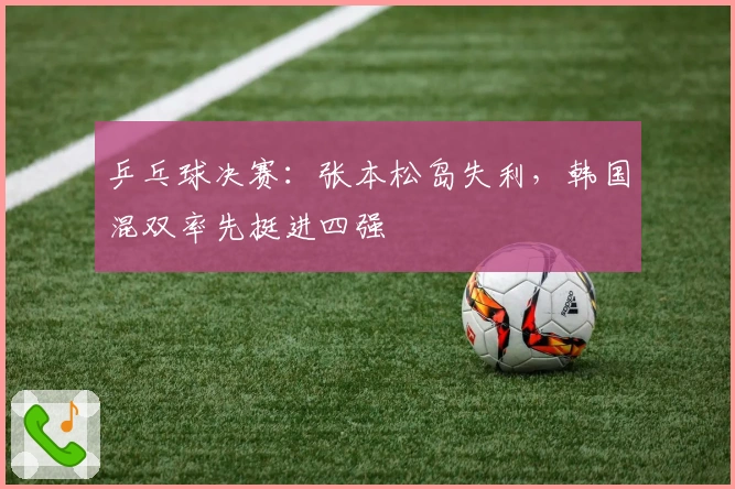 乒乓球决赛：张本松岛失利，韩国混双率先挺进四强